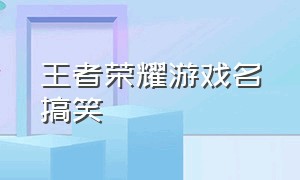 王者荣耀游戏名搞笑