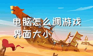 电脑怎么调游戏界面大小（电脑屏幕游戏界面大小怎么调）