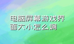 电脑屏幕游戏界面大小怎么调