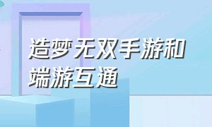 造梦无双手游和端游互通