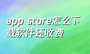 app store怎么下载软件还收费