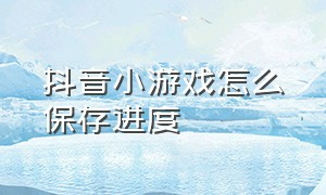 抖音小游戏怎么保存进度