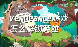 vengeance游戏怎么解锁英雄