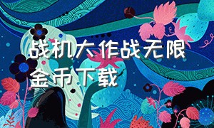 战机大作战无限金币下载（战机大作战无限钻石的激活码）