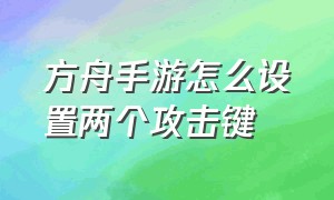 方舟手游怎么设置两个攻击键