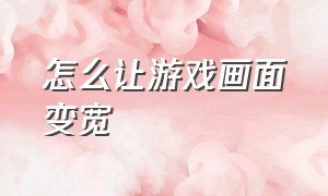 怎么让游戏画面变宽