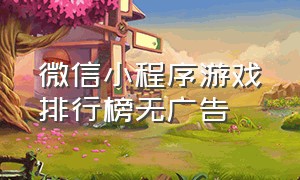 微信小程序游戏排行榜无广告