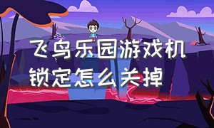 飞鸟乐园游戏机锁定怎么关掉