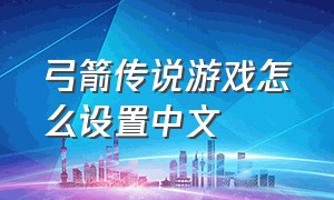 弓箭传说游戏怎么设置中文