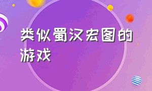 类似蜀汉宏图的游戏（类似蜀汉宏图的游戏）