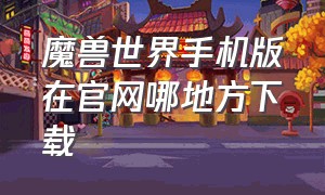 魔兽世界手机版在官网哪地方下载