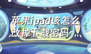 苹果ipad该怎么改掉下载密码