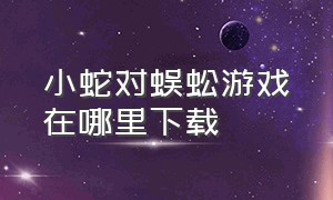 小蛇对蜈蚣游戏在哪里下载