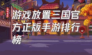 游戏放置三国官方正版手游排行榜