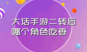 大话手游二转后哪个角色吃香