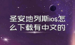 圣安地列斯ios怎么下载有中文的