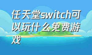 任天堂switch可以玩什么免费游戏