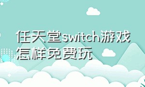 任天堂switch游戏怎样免费玩
