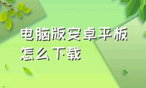 电脑版安卓平板怎么下载（电脑版安卓平板怎么下载微信）