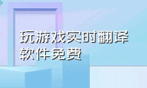 玩游戏实时翻译软件免费