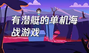 有潜艇的单机海战游戏（有潜艇的单机海战游戏叫什么）