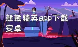 熊熊精英app下载安卓