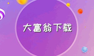 大富翁下载（大富翁下载安卓版下载免费）