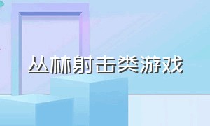 丛林射击类游戏（丛林射击类游戏推荐）