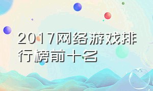 2017网络游戏排行榜前十名