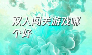 双人闯关游戏哪个好（双人闯关游戏一览表）