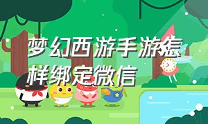 梦幻西游手游怎样绑定微信（梦幻西游手游怎么绑定设备）