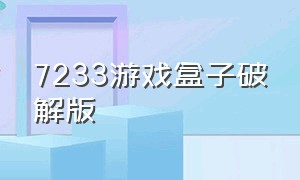 7233游戏盒子破解版（7233游戏盒子破解版免费）