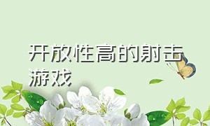 开放性高的射击游戏（开放性高的射击游戏推荐）