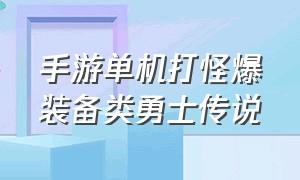 手游单机打怪爆装备类勇士传说（打怪的装备类游戏手游排行榜）