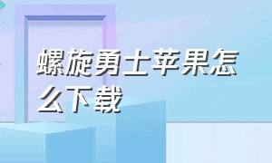 螺旋勇士苹果怎么下载