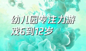 幼儿园专注力游戏6到12岁