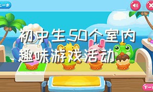 初中生50个室内趣味游戏活动