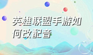 英雄联盟手游如何改配音