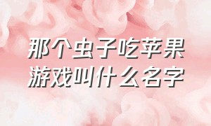 那个虫子吃苹果游戏叫什么名字