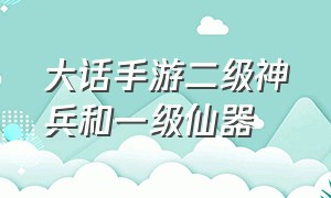 大话手游二级神兵和一级仙器