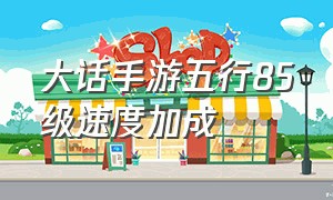 大话手游五行85级速度加成