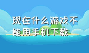 现在什么游戏不能用手机下载