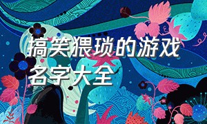 搞笑猥琐的游戏名字大全