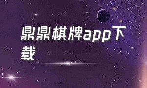 鼎鼎棋牌app下载（鼎峰娱乐棋牌官方app）