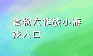 食物大作战小游戏入口（美食大作战小游戏入口苹果）