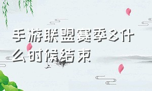 手游联盟赛季8什么时候结束