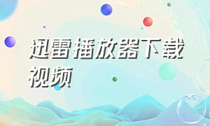 迅雷播放器下载视频