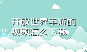 开放世界手游的视频怎么下载