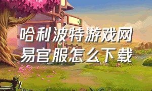 哈利波特游戏网易官服怎么下载