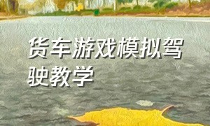 货车游戏模拟驾驶教学（货车模拟驾驶游戏怎么向左向右转）